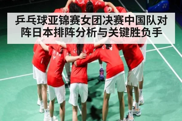 乒乓球亚锦赛女团决赛中国队对阵日本排阵分析与关键胜负手 - kaiyun