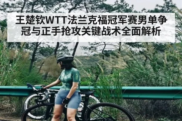 王楚钦WTT法兰克福冠军赛男单争冠与正手抢攻关键战术全面解析 - kaiyun